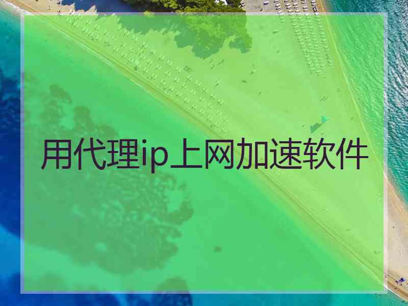 用代理ip上网加速软件